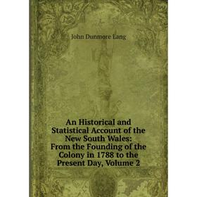 

Книга An Historical and Statistical Account of the New South Wales: From the Founding of the Colony in 1788 to the Present Day, Volume 2. John Dunmore