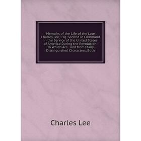 

Книга Memoirs of the Life of the Late Charles Lee, Esq Second in Command in the Service of the United States of America During the Revolution: To Whic