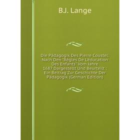 

Книга Die Padagogik Des Pierre Coustel: Nach Den Règles De L'éducation Des Enfants Vom Jahre 1687 Dargestellt Und Beurteilt