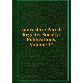 

Книга Lancashire Parish Register Society: Publications, Volume 17