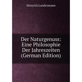 

Книга Der Naturgenuss: Eine Philosophie Der Jahreszeiten (German Edition). Heinrich Landesmann