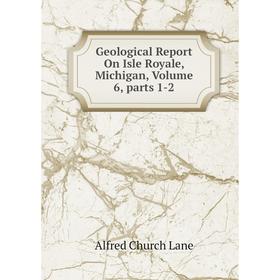 

Книга Geological Report On Isle Royale, Michigan, Volume 6, parts 1-2. Alfred Church Lane