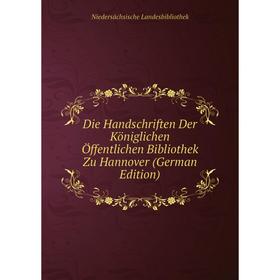 

Книга Die Handschriften Der Königlichen Öffentlichen Bibliothek Zu Hannover (German Edition). Niedersächsische Landesbibliothek