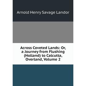 

Книга Across Coveted Lands: Or, a Journey from Flushing (Holland) to Calcutta, Overland, Volume 2. Arnold Henry Savage Landor