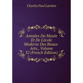 

Книга Annales Du Musée Et De L'école Moderne Des Beaux-Arts., Volume 32 (French Edition). Charles Paul Landon