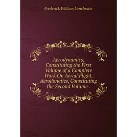 

Книга Aerodynamics, Constituting the First Volume of a Complete Work On Aerial Flight, Aerodonetics, Constituting the Second Volume