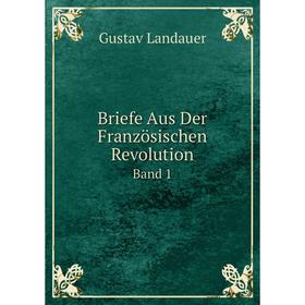 

Книга Briefe Aus Der Französischen Revolution Band 1. Gustav Landauer