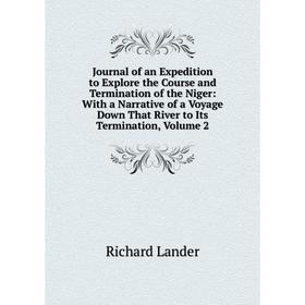 

Книга Journal of an Expedition to Explore the Course and Termination of the Niger: With a Narrative of a Voyage Down That River to Its Termination, Vo