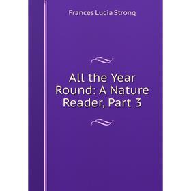 

Книга All the Year Round: A Nature Reader, Part 3. Frances Lucia Strong