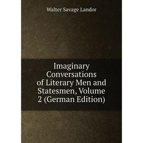 

Книга Imaginary Conversations of Literary Men and Statesmen, Volume 2 (German Edition). Walter Savage Landor