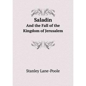 

Книга Saladin And the Fall of the Kingdom of Jerusalem. Stanley Lane-Poole