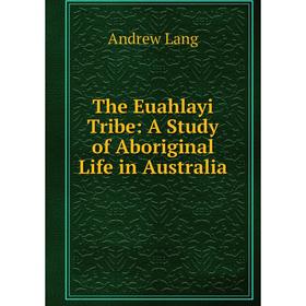 

Книга The Euahlayi Tribe: A Study of Aboriginal Life in Australia. Andrew Lang