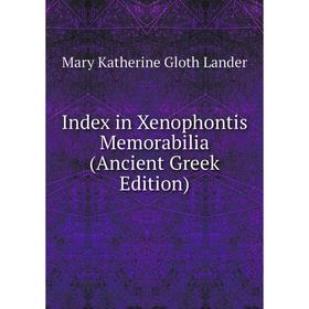 

Книга Index in Xenophontis Memorabilia (Ancient Greek Edition). Mary Katherine Gloth Lander