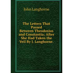 

Книга The Letters That Passed Between Theodosius and Constantia; After She Had Taken the Veil By J. Langhorne. John Langhorne