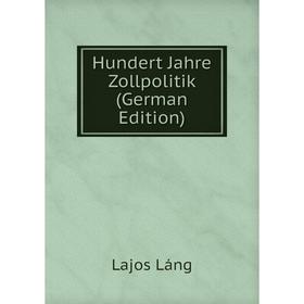 

Книга Hundert Jahre Zollpolitik (German Edition). Lajos Láng