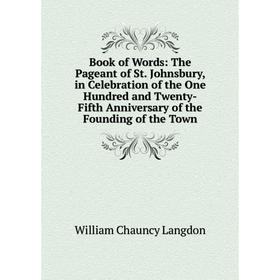 

Книга Book of Words: The Pageant of St. Johnsbury, in Celebration of the One Hundred and Twenty-Fifth Anniversary of the Founding of the Town