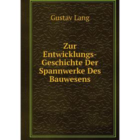 

Книга Zur Entwicklungs-Geschichte Der Spannwerke Des Bauwesens. Gustav Lang