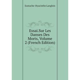 

Книга Essai.Sur Les Danses Des Morts, Volume 2 (French Edition). Eustache-Hyacinthe Langlois