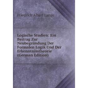 

Книга Logische Studien: Ein Beitrag Zur Neubegründung Der Formalen Logik Und Der Erkenntnisstheorie