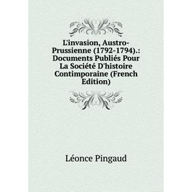 

Книга L'invasion, Austro-Prussienne (1792-1794): Documents Publiés Pour La Société D'histoire Contimporaine