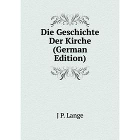 

Книга Die Geschichte Der Kirche (German Edition). J P. Lange