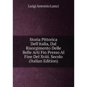 

Книга Storia Pittorica Dell'italia, Dal Risorgimento Delle Belle Arti Fin Presso Al Fine Del Xviii. Secolo (Italian Edition). Luigi Antonio Lanzi