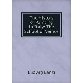 

Книга The History of Painting in Italy: The School of Venice. Ludwig Lanzi