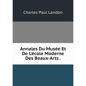 

Книга Annales Du Musée Et De L'école Moderne Des Beaux-Arts . Charles Paul Landon