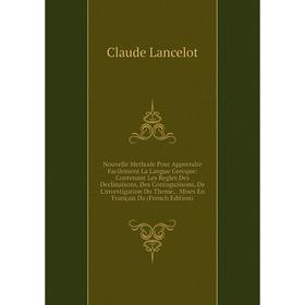 

Книга Nouvelle Methode Pour Apprendre Facilement La Langue Grecque: Contenant Les Regles Des Declinaisons, Des Coniuguaisons, De L'investigation Du Th