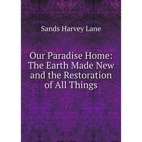 

Книга Our Paradise Home: The Earth Made New and the Restoration of All Things