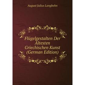 

Книга Flügelgestalten Der Ältesten Griechischen Kunst (German Edition). August Julius Langbehn