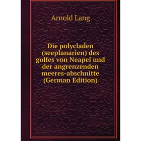 

Книга Die polycladen (seeplanarien) des golfes von Neapel und der angrenzenden meeres-abschnitte (German Edition). Arnold Lang