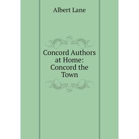 

Книга Concord Authors at Home: Concord the Town. Albert Lane