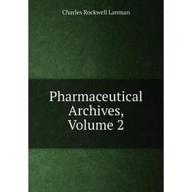 

Книга Pharmaceutical Archives, Volume 2. Charles Rockwell Lanman