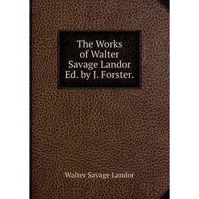 

Книга The Works of Walter Savage Landor Ed. by J. Forster. Walter Savage Landor