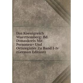 

Книга Das Koenigreich Wuerttemberg: Bd.Donaukreis Mit Personen= Und Ortsregister Zu Band I-Iv (German Edition)
