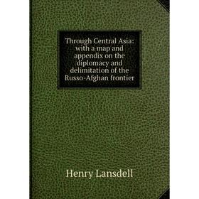 

Книга Through Central Asia: with a map and appendix on the diplomacy and delimitation of the Russo-Afghan frontier. Henry Lansdell