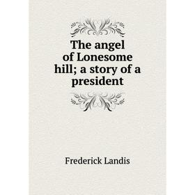 

Книга The angel of Lonesome hill; a story of a president. Frederick Landis