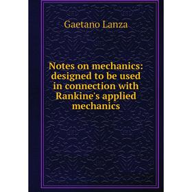 

Книга Notes on mechanics: designed to be used in connection with Rankine's applied mechanics