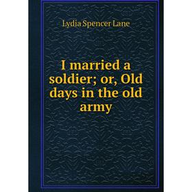 

Книга I married a soldier; or, Old days in the old army. Lydia Spencer Lane