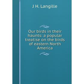 

Книга Our birds in their haunts: a popular treatise on the birds of eastern North America