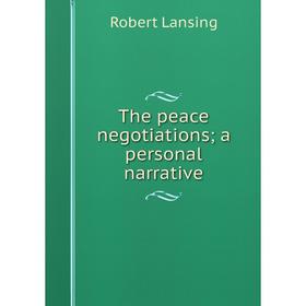 

Книга The peace negotiations; a personal narrative. Robert Lansing