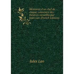 

Книга Mémoires d'un chef de claque; souvenirs des théatres recueillis par Jules Lan