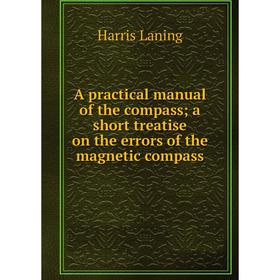 

Книга A practical manual of the compass; a short treatise on the errors of the magnetic compass. Harris Laning