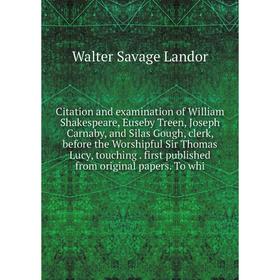 

Книга Citation and examination of William Shakespeare, Euseby Treen, Joseph Carnaby, and Silas Gough, clerk, before the Worshipful Sir Thomas Lucy, to