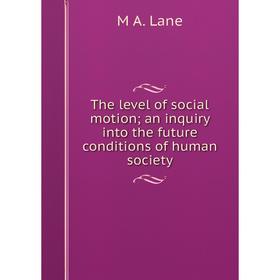 

Книга The level of social motion; an inquiry into the future conditions of human society. M A. Lane