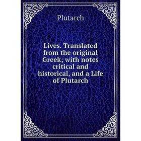 

Книга Lives Translated from the original Greek; with notes critical and historical, and a Life of Plutarch