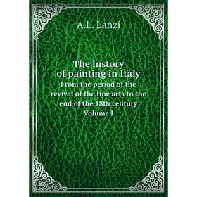 

Книга The history of painting in Italy From the period of the revival of the fine arts to the end of the 18th century Volume I. A.L. Lanzi