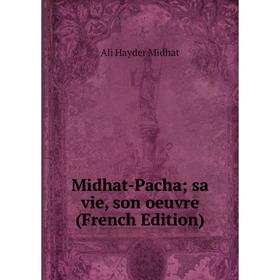 

Книга Midhat-Pacha; sa vie, son oeuvre