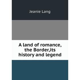 

Книга A land of romance,the Border,its history and legend. Jeanie Lang